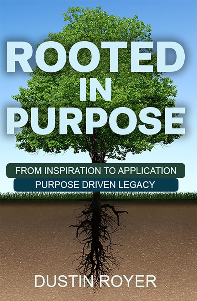 Transform Your Life Today: A review of ROOTED IN PURPOSE: FROM INSPIRATION TO APPLICATION - PURPOSE DRIVEN LEGACY (Purpose Driven Legacy - Discipleship Book 1)